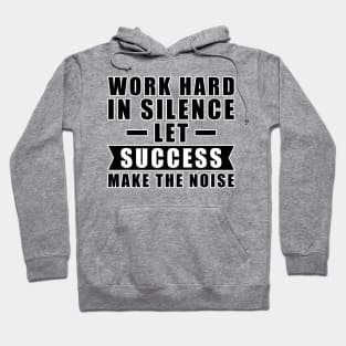 Work Hard In Silence, Let Success Make The Noise - Inspiration Hoodie